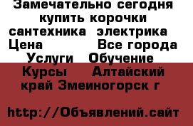 Замечательно сегодня купить корочки сантехника, электрика › Цена ­ 2 000 - Все города Услуги » Обучение. Курсы   . Алтайский край,Змеиногорск г.